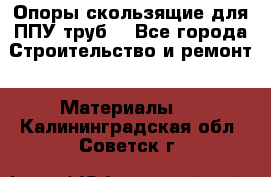 Опоры скользящие для ППУ труб. - Все города Строительство и ремонт » Материалы   . Калининградская обл.,Советск г.